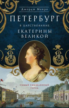 Джордж Манро - Петербург в царствование Екатерины Великой. Самый умышленный город