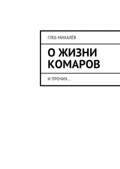 Глеб Михалёв - О жизни комаров. И прочих…