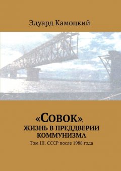 Эдуард Камоцкий - «Совок». Жизнь в преддверии коммунизма. Том III. СССР после 1988 года