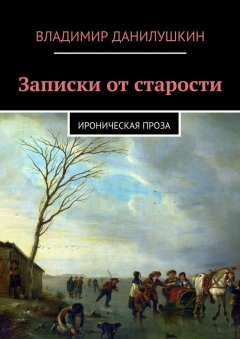 Владимир Данилушкин - Записки от старости. Ироническая проза