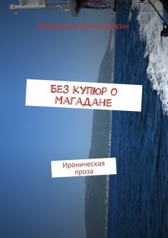 Владимир Данилушкин - Без купюр о Магадане. Ироническая проза