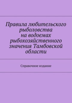 Коллектив авторов - Правила любительского рыболовства на водоемах рыбохозяйственного значения Тамбовской области. Справочное издание