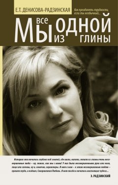 Елена Денисова-Радзинская - Мы все из одной глины. Как преодолеть трудности, если ты необычный