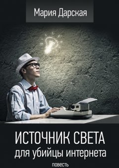 Мария Дарская - Источник света для убийцы интернета. Повесть