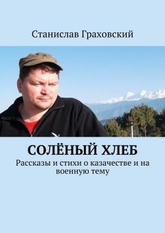 Станислав Граховский - Солёный хлеб. Рассказы и стихи о казачестве и на военную тему