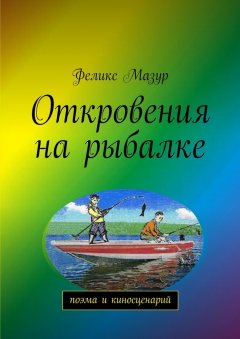 Феликс Мазур - Откровения на рыбалке. Поэма и киносценарий