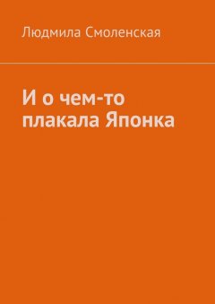 Людмила Смоленская - И о чем-то плакала Японка