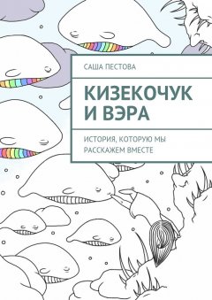 Саша Пестова - Кизекочук и Вэра. История, которую мы расскажем вместе