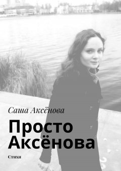 Саша Аксёнова - Просто Аксёнова. Стихи