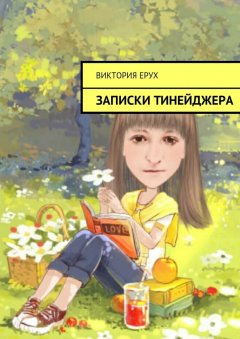 Виктория Ерух - Записки тинейджера