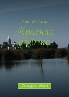 Алексей Сухих - Красная розочка. Рассказы и повести