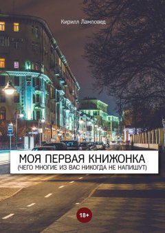 Кирилл Ламповед - Моя первая книжонка. (Чего многие из вас никогда не напишут)