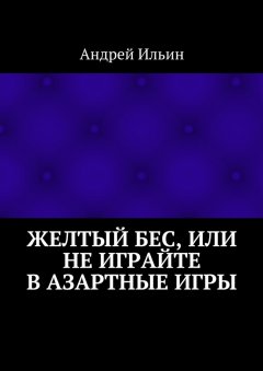 Андрей Ильин - Желтый бес, или Не играйте в азартные игры