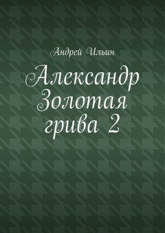 Андрей Ильин - Александр Золотая грива 2