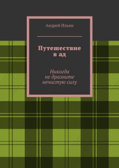 Андрей Ильин - Путешествие в ад. Никогда не дразните нечистую силу