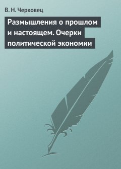 В. Черковец - Размышления о прошлом и настоящем. Очерки политической экономии