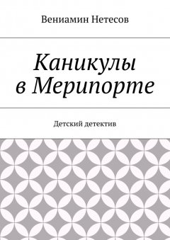 Вениамин Нетесов - Каникулы в Мерипорте. Детский детектив