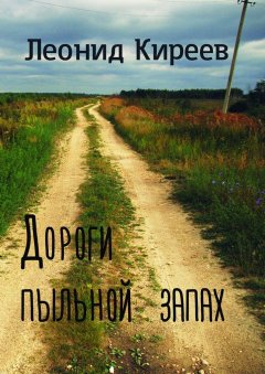 Леонид Киреев - Дороги пыльной запах. Стихи и публицистика разных лет