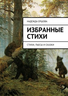 Надежда Ершова - Избранные стихи. стихи, пьесы и сказки