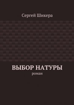 Сергей Шикера - Выбор натуры. роман