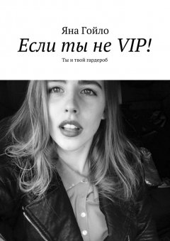 Яна Гойло - Если ты не VIP! Ты и твой гардероб