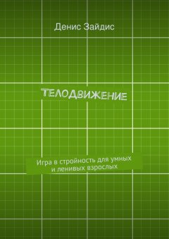 Денис Зайдис - ТелоДвижение. Игра в стройность для умных и ленивых взрослых