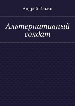 Андрей Ильин - Альтернативный солдат