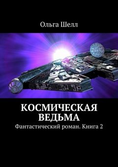 Ольга Шелл - Космическая ведьма. Фантастический роман. Книга 2