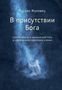 Руслан Жуковец - В присутствии Бога. Самопознание и мистический Путь в современном суфийском учении