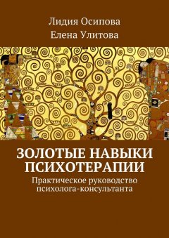 Лидия Осипова - Золотые навыки психотерапии. Практическое руководство психолога-консультанта