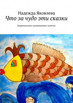 Надежда Яковлева - Что за чудо эти сказки. Коррекционно-развивающие занятия