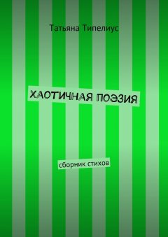 Татьяна Типелиус - Хаотичная поэзия. сборник стихов