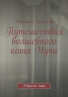 Марианна Шерихова - Путешествия волшебного кота Чучи. Радужные миры