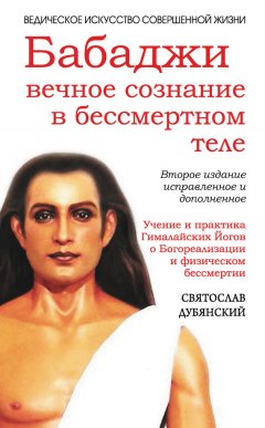 Святослав Дубянский - Бабаджи: вечное сознание в бессмертном теле