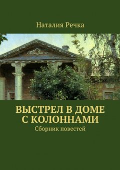 Наталия Речка - Выстрел в доме с колоннами. Сборник повестей