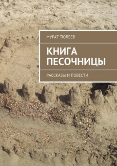 Мурат Тюлеев - Книга песочницы. Рассказы и повести