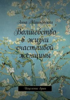 Анна Машковская - Волшебство в жизни счастливой женщины. Исцеление души