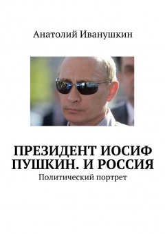 Анатолий Иванушкин - Президент Иосиф Пушкин. И Россия. Политический портрет