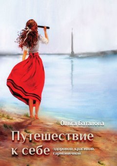 Ольга Баталова - Путешествие к себе: здоровой, красивой, гармоничной