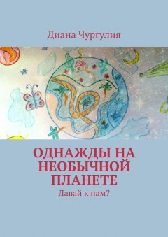 Диана Чургулия - Однажды на необычной планете. Давай к нам?