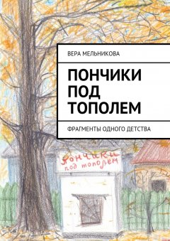 Вера Мельникова - Пончики под тополем. фрагменты одного детства