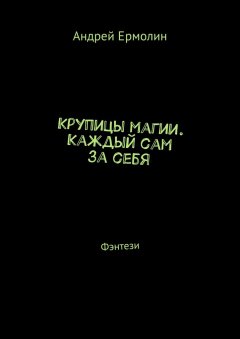 Андрей Ермолин - Крупицы магии. Каждый сам за себя. Фэнтези