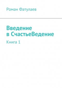 Роман Фатулаев - Введениев СчастьеВедение. Книга 1