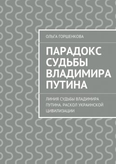 Ольга Горшенкова - Парадокс судьбы Владимира Путина. Линия судьбы Владимира Путина. Раскол украинской цивилизации