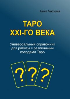 Нина Чайкина - Таро XXI-го века. Универсальный справочник для работы с различными колодами Таро