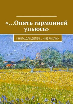 Коллектив авторов - «…Опять гармонией упьюсь». Книга для детей… и взрослых