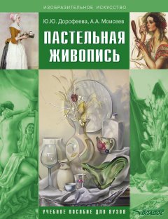 Юлия Дорофеева - Пастельная живопись. Русская реалистическая школа. Учебное пособие для вузов