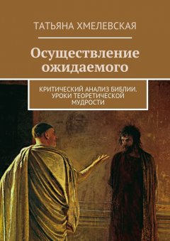 Татьяна Хмелевская - Осуществление ожидаемого. Критический анализ Библии. Уроки теоретической мудрости