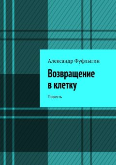 Александр Фуфлыгин - Возвращение в клетку. Повесть