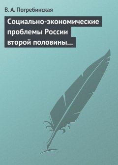 Вера Погребинская - Социально-экономические проблемы России второй половины XIX – начала XX века. Учебное пособие